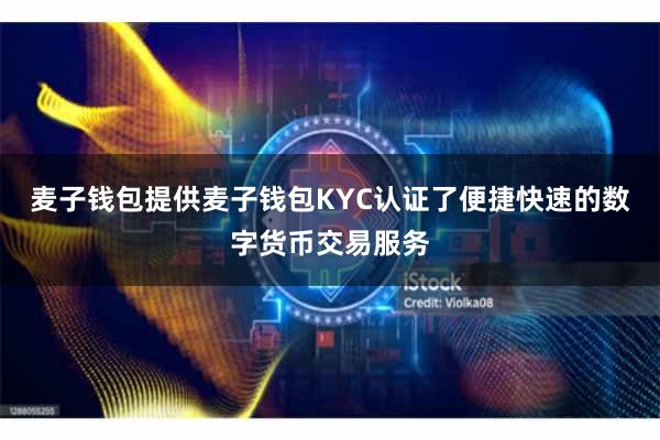 麦子钱包提供麦子钱包KYC认证了便捷快速的数字货币交易服务