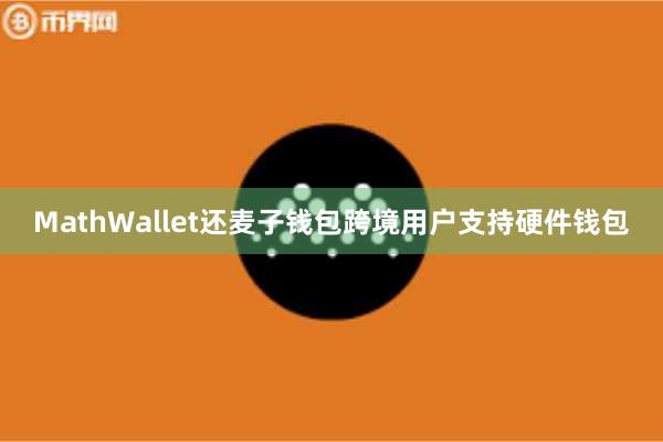 MathWallet还麦子钱包跨境用户支持硬件钱包