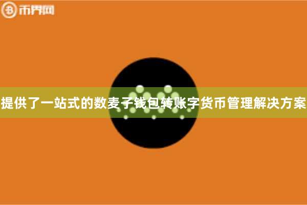 提供了一站式的数麦子钱包转账字货币管理解决方案