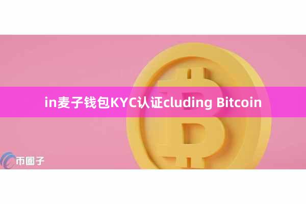 in麦子钱包KYC认证cluding Bitcoin
