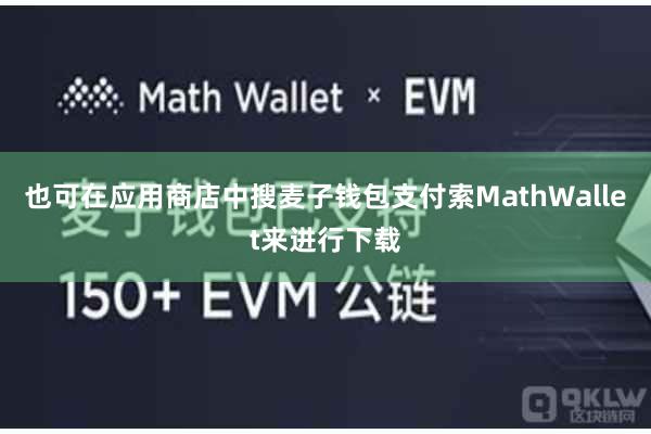 也可在应用商店中搜麦子钱包支付索MathWallet来进行下载