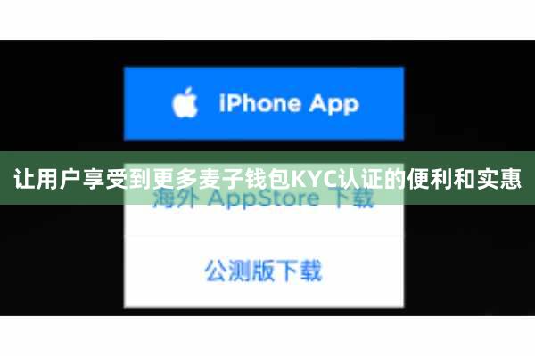 让用户享受到更多麦子钱包KYC认证的便利和实惠