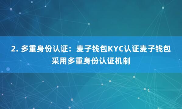 2. 多重身份认证：麦子钱包KYC认证麦子钱包采用多重身份认证机制