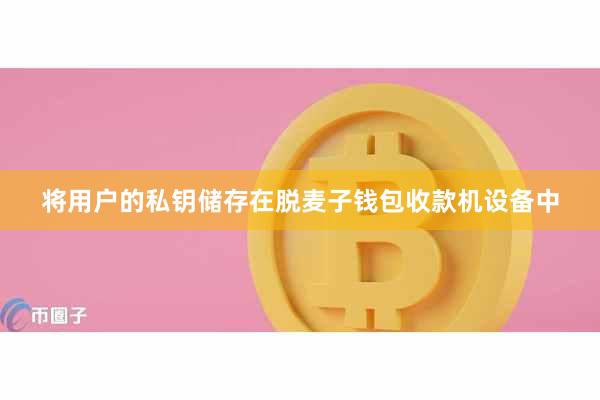 将用户的私钥储存在脱麦子钱包收款机设备中