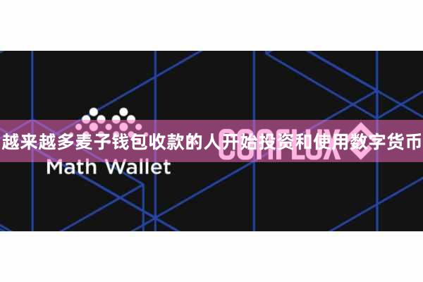 越来越多麦子钱包收款的人开始投资和使用数字货币