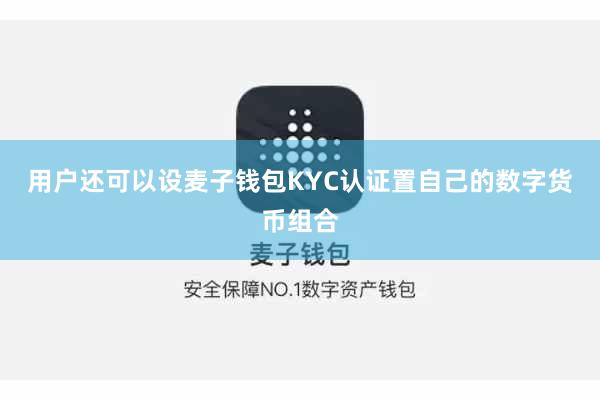 用户还可以设麦子钱包KYC认证置自己的数字货币组合