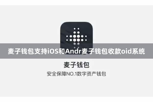 麦子钱包支持iOS和Andr麦子钱包收款oid系统