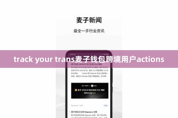track your trans麦子钱包跨境用户actions