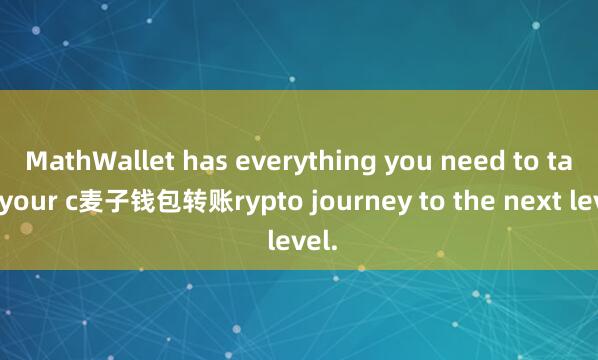 MathWallet has everything you need to take your c麦子钱包转账rypto journey to the next level.