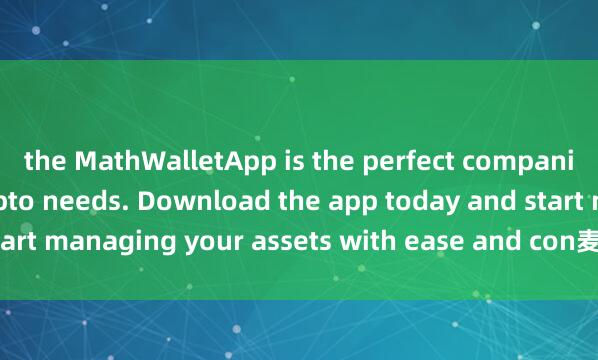 the MathWalletApp is the perfect companion for all your crypto needs. Download the app today and start managing your assets with ease and con麦子钱包支付venience.
