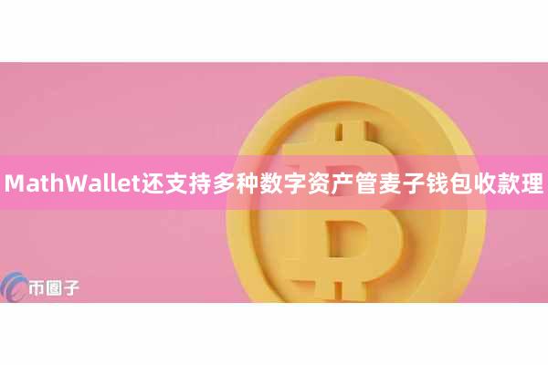 MathWallet还支持多种数字资产管麦子钱包收款理